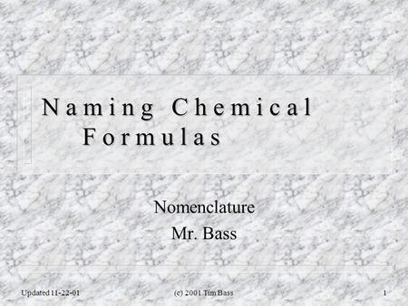 Updated 11-22-01(c) 2001 Tim Bass1 N a m i n g C h e m i c a l F o r m u l a s Nomenclature Mr. Bass.