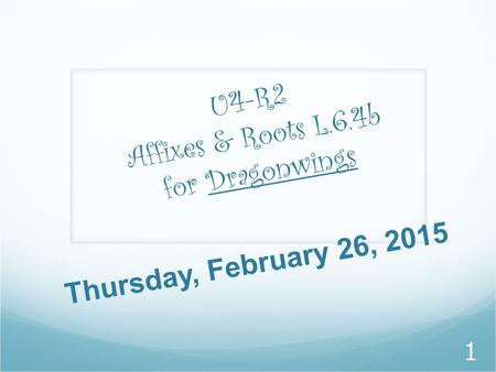 U 4 - R 2 A f f i x e s & R o o t s L. 6. 4 b f o r D r a g o n w i n g s 1 Thursday, February 26, 2015.