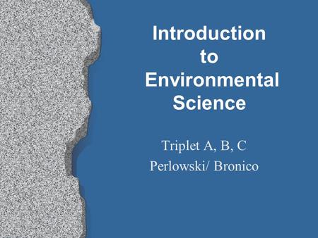 Introduction to Environmental Science Triplet A, B, C Perlowski/ Bronico.