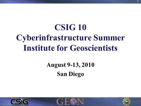 CSIG 10 Cyberinfrastructure Summer Institute for Geoscientists August 9-13, 2010 San Diego 1.