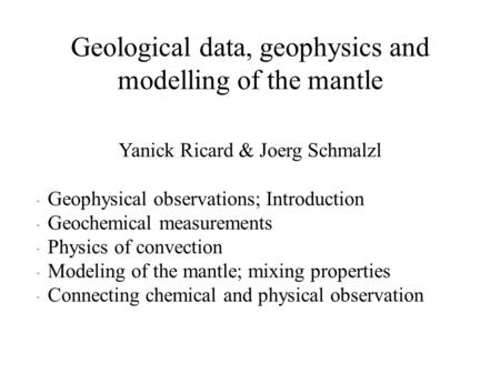 Geological data, geophysics and modelling of the mantle Yanick Ricard & Joerg Schmalzl  Geophysical observations; Introduction  Geochemical measurements.