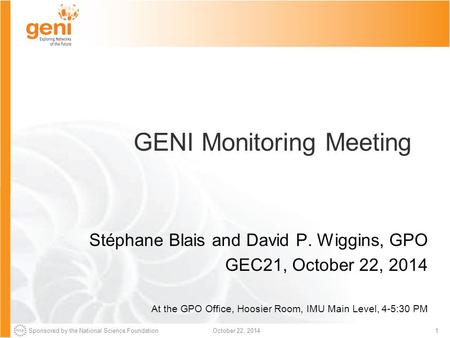 Sponsored by the National Science Foundation1October 22, 2014 GENI Monitoring Meeting Stéphane Blais and David P. Wiggins, GPO GEC21, October 22, 2014.