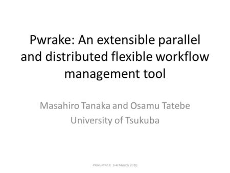 Pwrake: An extensible parallel and distributed flexible workflow management tool Masahiro Tanaka and Osamu Tatebe University of Tsukuba PRAGMA18 3-4 March.