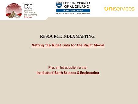 Plus an Introduction to the: Institute of Earth Science & Engineering RESOURCE INDEX MAPPING: Getting the Right Data for the Right Model.