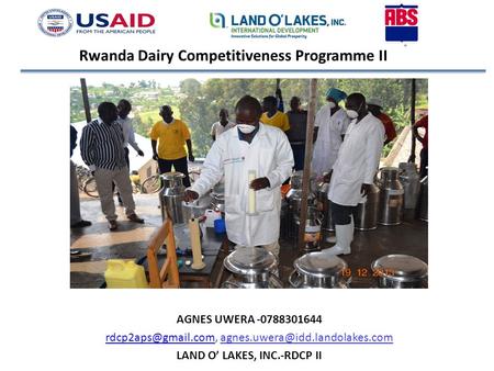 Rwanda Dairy Competitiveness Programme II AGNES UWERA -0788301644  LAND O’ LAKES, INC.-RDCP.