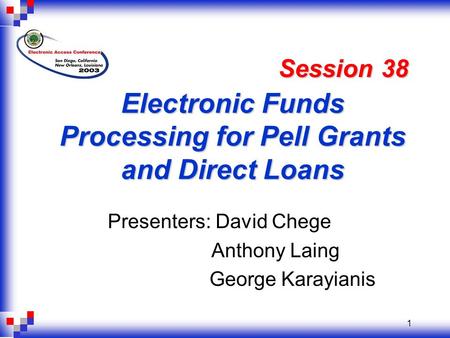 1 Electronic Funds Processing for Pell Grants and Direct Loans Presenters: David Chege Anthony Laing George Karayianis Session 38.