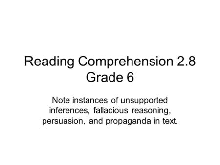 Reading Comprehension 2.8 Grade 6 Note instances of unsupported inferences, fallacious reasoning, persuasion, and propaganda in text.