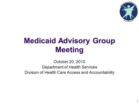 1 Medicaid Advisory Group Meeting October 20, 2010 Department of Health Services Division of Health Care Access and Accountability 1.