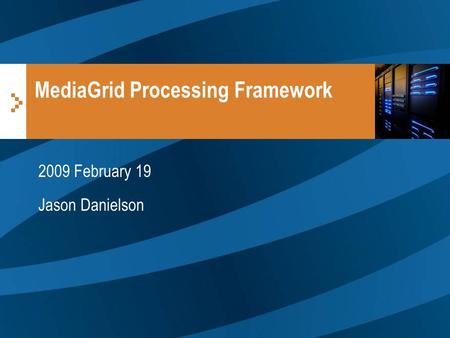 MediaGrid Processing Framework 2009 February 19 Jason Danielson.