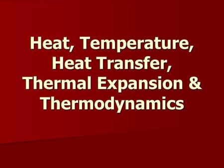 Heat, Temperature, Heat Transfer, Thermal Expansion & Thermodynamics.