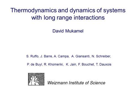 Thermodynamics and dynamics of systems with long range interactions David Mukamel S. Ruffo, J. Barre, A. Campa, A. Giansanti, N. Schreiber, P. de Buyl,