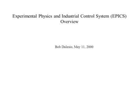 Experimental Physics and Industrial Control System (EPICS) Overview Bob Dalesio, May 11, 2000.