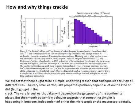 How and why things crackle We expect that there ought to be a simple, underlying reason that earthquakes occur on all different sizes. The very small earthquake.