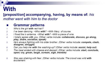 With [preposition] accompanying, having, by means of: his mother went with him to the doctor Grammar patterns 1. Who’s the girl with red hair? 2. I’ve.