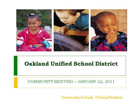 Oakland Unified School District COMMUNITY MEETING – JANUARY 22, 2011 Community Schools, Thriving Students.