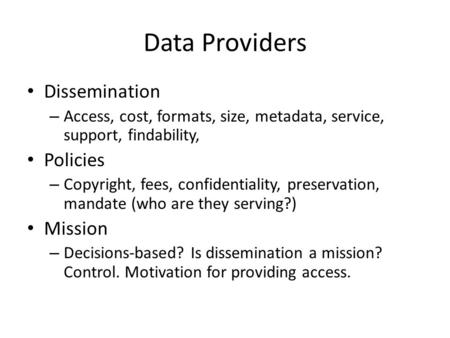 Data Providers Dissemination – Access, cost, formats, size, metadata, service, support, findability, Policies – Copyright, fees, confidentiality, preservation,