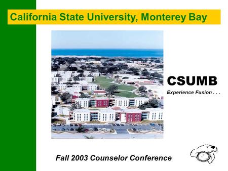 CSUMB Experience Fusion... Fall 2003 Counselor Conference California State University, Monterey Bay.