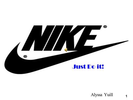 Alyssa Yuill Just Do it! 1. Table of Contents: What is Nike?...........................................3 General Company Information…………..4 Manufacturing.