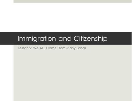 Immigration and Citizenship Lesson 9: We ALL Come From Many Lands.