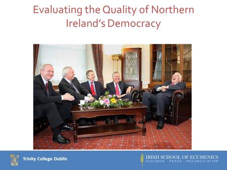 Trinity College Dublin Evaluating the Quality of Northern Ireland’s Democracy.