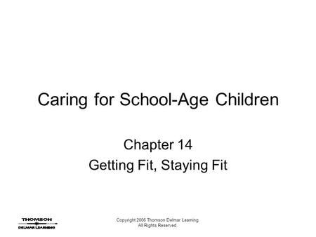 Copyright 2006 Thomson Delmar Learning. All Rights Reserved. Caring for School-Age Children Chapter 14 Getting Fit, Staying Fit.