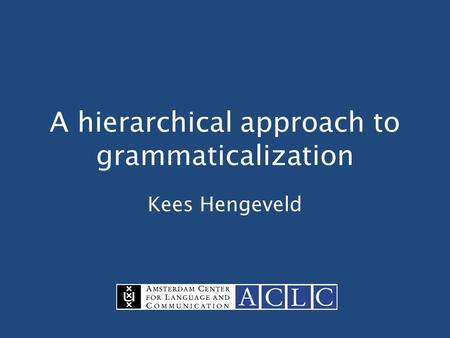 A hierarchical approach to grammaticalization Kees Hengeveld.