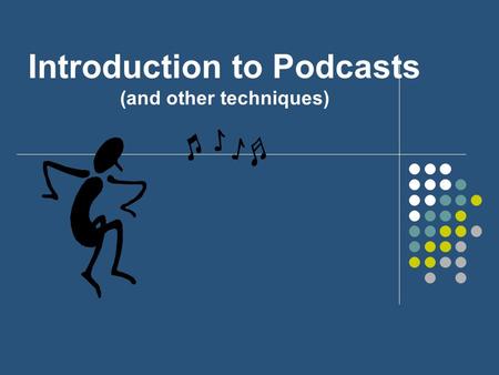 Introduction to Podcasts (and other techniques) Introduction to Podcasting Understanding Podcasts Finding Podcast Creating Podcasts (or audio downloads)