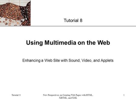 XP Tutorial 8New Perspectives on Creating Web Pages with HTML, XHTML, and XML 1 Using Multimedia on the Web Enhancing a Web Site with Sound, Video, and.