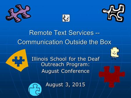 Remote Text Services -- Communication Outside the Box Illinois School for the Deaf Outreach Program: August Conference August 3, 2015.