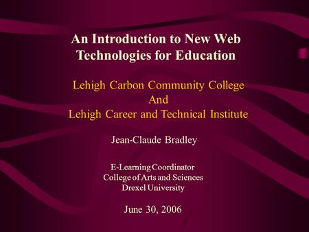 An Introduction to New Web Technologies for Education Jean-Claude Bradley E-Learning Coordinator College of Arts and Sciences Drexel University June 30,