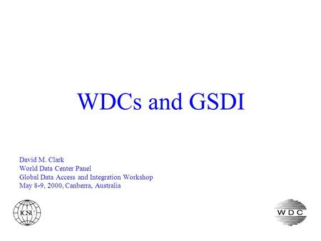 WDCs and GSDI David M. Clark World Data Center Panel Global Data Access and Integration Workshop May 8-9, 2000, Canberra, Australia.