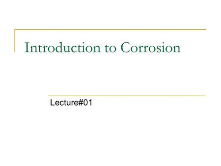 Introduction to Corrosion Lecture#01. 2 Definition Corrosion may be defined as the destruction of a metal or an alloy because of chemical or electrochemical.