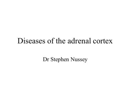 Diseases of the adrenal cortex Dr Stephen Nussey.