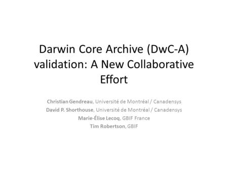 Darwin Core Archive (DwC-A) validation: A New Collaborative Effort Christian Gendreau, Université de Montréal / Canadensys David P. Shorthouse, Université.