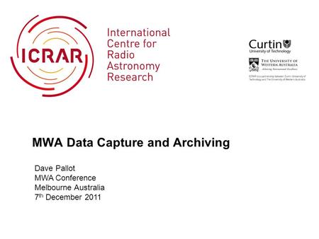 MWA Data Capture and Archiving Dave Pallot MWA Conference Melbourne Australia 7 th December 2011.