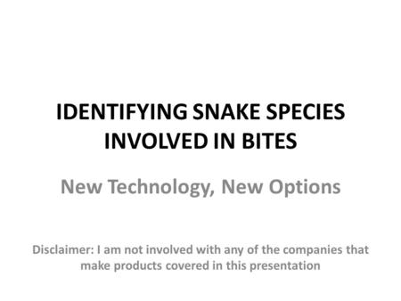 IDENTIFYING SNAKE SPECIES INVOLVED IN BITES New Technology, New Options Disclaimer: I am not involved with any of the companies that make products covered.