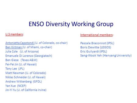 ENSO Diversity Working Group U.S members: Antonietta Capotondi (U. of Colorado, co-chair) Ben Kirtman (U. of Miami, co-chair) Julia Cole (U. of Arizona)