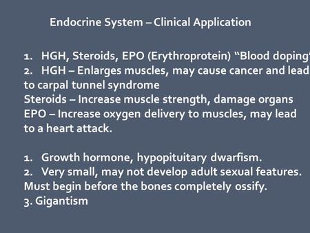 Endocrine System – Clinical Application 1.HGH, Steroids, EPO (Erythroprotein) “Blood doping” 2.HGH – Enlarges muscles, may cause cancer and lead to carpal.