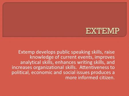 Extemp develops public speaking skills, raise knowledge of current events, improves analytical skills, enhances writing skills, and increases organizational.