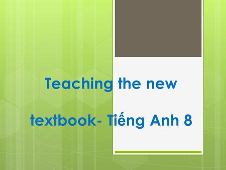 Teaching the new textbook- Ti ế ng Anh 8. Contents  Overview of Tiếng Anh 8- Volume 1  Review of the main methodology underlying the book  Integrated-skill.