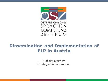 Dissemination and Implementation of ELP in Austria www.oesz.at Dissemination and Implementation of ELP in Austria A short overview Strategic considerations.