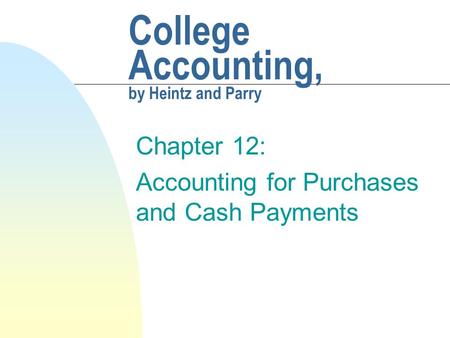 College Accounting, by Heintz and Parry Chapter 12: Accounting for Purchases and Cash Payments.