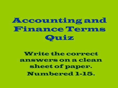 Accounting and Finance Terms Quiz Write the correct answers on a clean sheet of paper. Numbered 1-15.