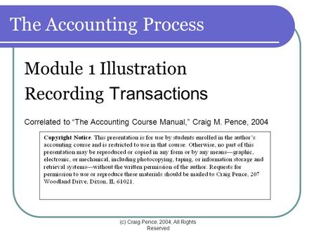 (c) Craig Pence, 2004, All Rights Reserved The Accounting Process Module 1 Illustration Recording Transactions Correlated to “The Accounting Course Manual,”