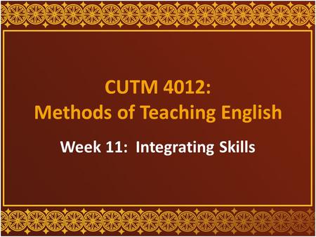 CUTM 4012: Methods of Teaching English Week 11: Integrating Skills.