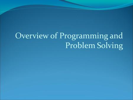 Overview of Programming and Problem Solving. Objectives In this chapter you will: Learn about different types of computers Explore the hardware and software.