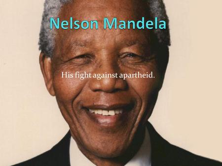 His fight against apartheid.. Intro + Brief Outline. There have been many examples of conflict in the world’s history. Nelson Mandela is a perfect example.