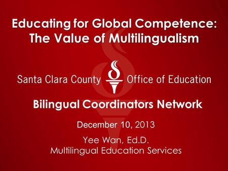 Educating for Global Competence: The Value of Multilingualism Bilingual Coordinators Network December 10, 2013 Yee Wan, Ed.D. Multilingual Education Services.