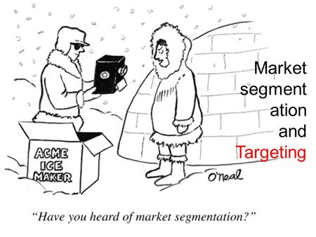 Market segment ation and Targeting. Your success as a marketer is not just what you say about a product…