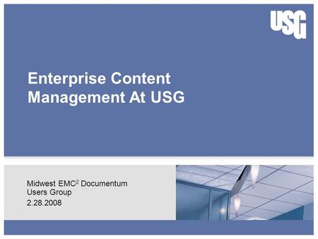 Enterprise Content Management At USG Midwest EMC 2 Documentum Users Group 2.28.2008.